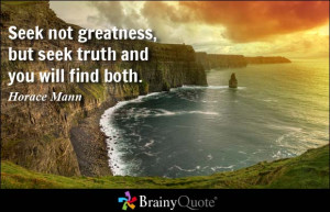 Seek not greatness, but seek truth and you will find both.