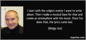 with the subject matter I want to write about. Then I make a musical ...