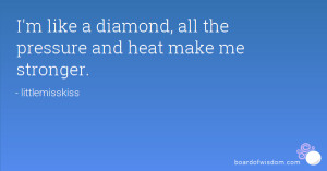like a diamond, all the pressure and heat make me stronger.