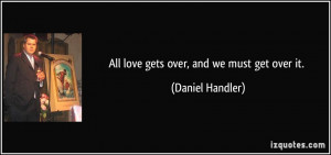 All love gets over, and we must get over it. - Daniel Handler
