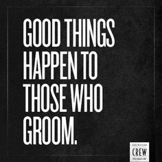 good things happen to those who groom. More