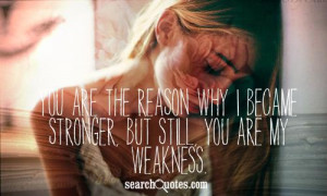 ... are the reason why I became stronger, but still, you are my weakness