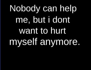 Nobody Can Help Me, But I dont Want to hurt myself anymore