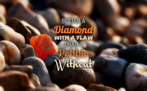 Better a diamond with a flaw…” – Confucius