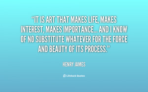It is art that makes life, makes interest, makes importance... and I ...