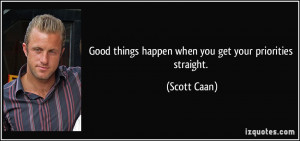 Good things happen when you get your priorities straight. - Scott Caan