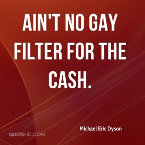 Michael Eric Dyson - Ain't no gay filter for the cash.