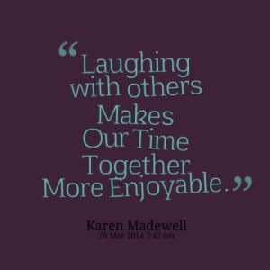 laughing with others makes our time together more enjoyable quotes ...