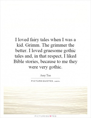 loved fairy tales when I was a kid. Grimm. The grimmer the better. I ...