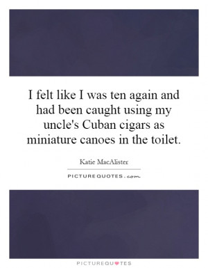 Cuban Cigars As Miniature Canoes In The Toilet Picture Quote 1