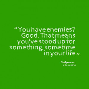 Quotes Picture: you have enemies? good that means you've stood up for ...