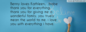 Benny loves Kathleen.. babe thank you for everything, thank you for ...