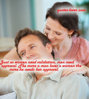 Just as women need validation, men need approval. The more a man ...