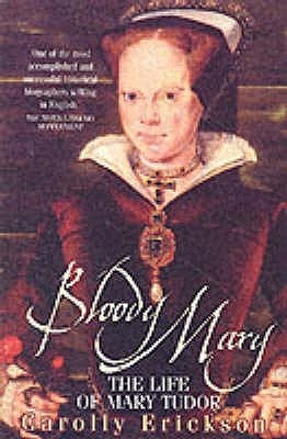 Bloody Mary: The Life of Mary Tudor by Carolly Erickson — Reviews ...