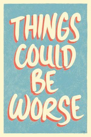 Things could be worse they really could. Came back from the hospital ...