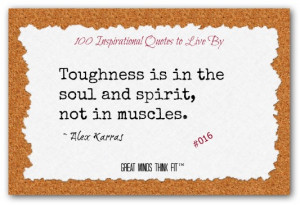 Toughness is in the soul and spirit, not in muscles.