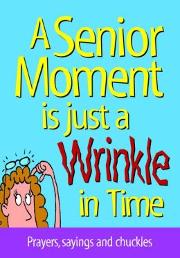 ... Senior Moment is Just A Wrinkle in Time: Prayers, sayings and chuckles