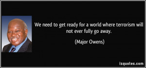 ... for a world where terrorism will not ever fully go away. - Major Owens