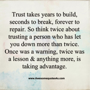 Trust takes years to build, seconds to break, forever to repair. So ...