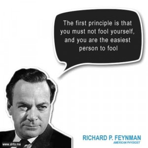 ... you must not fool yourself, and you’re the easiest person to fool