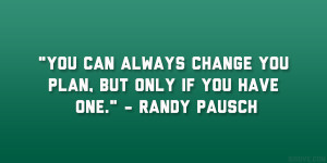 You can always change you plan, but only if you have one.” – Randy ...