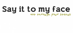 Say It To My Face, Not Through Your Status : Quote About Say It To My ...