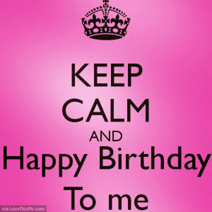Keep Calm And Happy Birthday To Me Quote Pictures, Photos, and Images ...