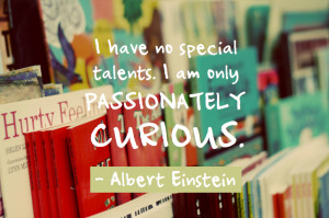have no special talents. I am only passionately curious. Albert ...