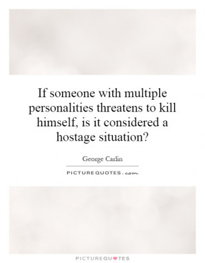 If someone with multiple personalities threatens to kill himself, is ...