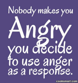 Anger Quote: Nobody makes you angry, you decide to...