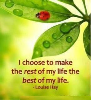 ... choose to make the rest of my life the best of my life . - Louise Hay