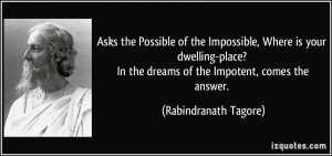 ... In the dreams of the Impotent, comes the answer. - Rabindranath Tagore
