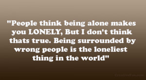 People think being alone makes you LONELY, But I don’t think thats ...