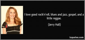 love good rock'n'roll, blues and jazz, gospel, and a little reggae ...