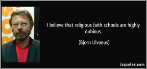 believe that religious faith schools are highly dubious. - Bjorn ...
