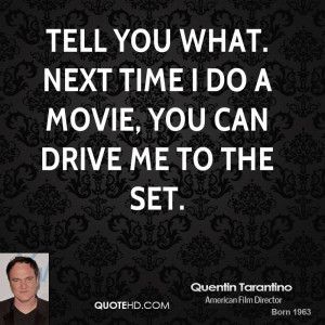 Tell you what. Next time I do a movie, you can drive me to the set.