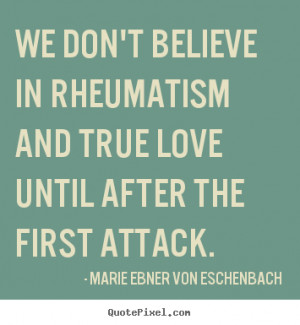 ... quote about love - We don't believe in rheumatism and true love until