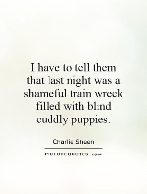 ... train wreck filled with blind cuddly puppies. Picture Quote #1