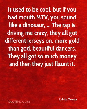 cool, but if you bad mouth MTV, you sound like a dinosaur, ... The rap ...