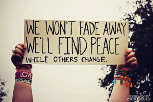We won't fade away we'll find peace while others change.