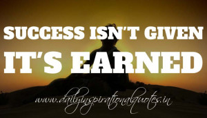 Success isn’t given. IT’S EARNED. ~ Anonymous ( Inspiring Quotes )