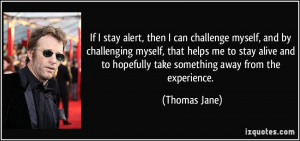 If I stay alert, then I can challenge myself, and by challenging ...