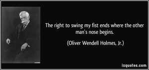 ... ends where the other man's nose begins. - Oliver Wendell Holmes, Jr