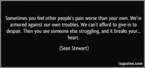 Sometimes you feel other people's pain worse than your own. We're ...