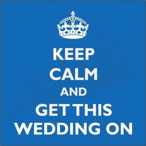 Keep Calm and get this wedding on