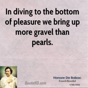 Honore de Balzac - In diving to the bottom of pleasure we bring up ...