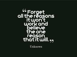 Forget all the reasons it won't work and believe the one reason that ...