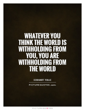 ... from you, you are withholding from the world Picture Quote #1