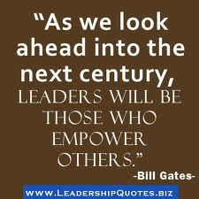 ... Leaders Will Be Those Who Empower Others” ~ Leadership Quote by Bill