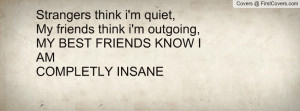Strangers think i'm quiet,My friends think i'm outgoing,MY BEST ...